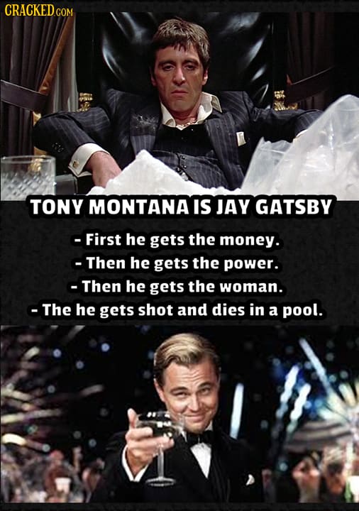 CRACKEDCON TONY MONTANA IS JAY GATSBY -First he gets the money. -Then he gets the power. -Then he gets the woman. -The he gets shot and dies in a pool