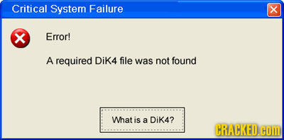 Critical System Failure x X Error! A required Dik4 file was not found What is a Dik4? CRACKEDH