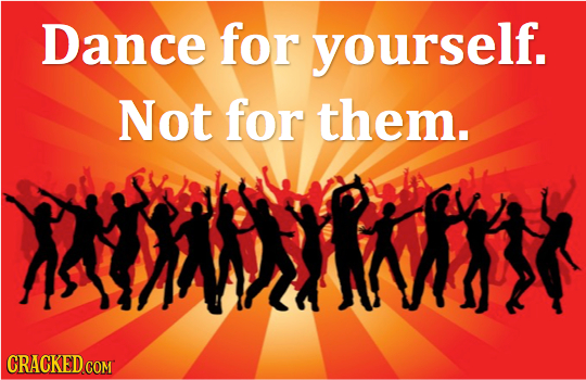 Dance for yourself. Not for them. MNM CRACKED COM 