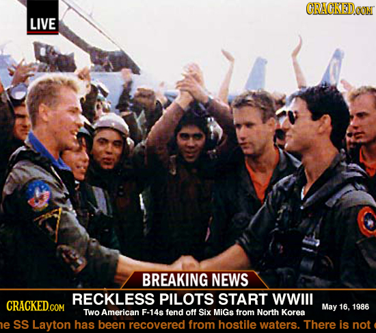 GRACKEDO LIVE BREAKING NEWS RECKLESS PILOTS START WWIll CRACKED.COM May 16, 1986 TWo American F-14s fend off Six MiGs from North Korea e SS Layton has