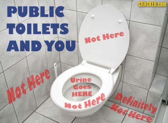 CRACKED.cOM PUBLIC TOILETS Here AND YOU Not Urine Goes lotHere HERE Definitely Not Here Met here