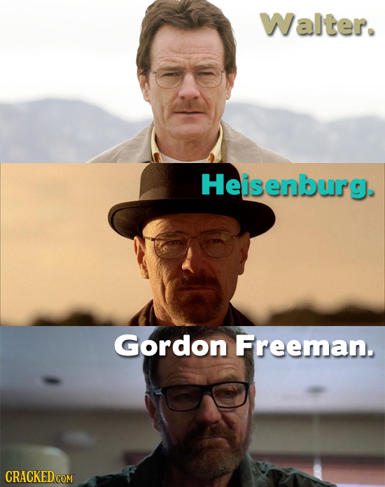 Walter. Heisenburg. Gordon Freeman. 