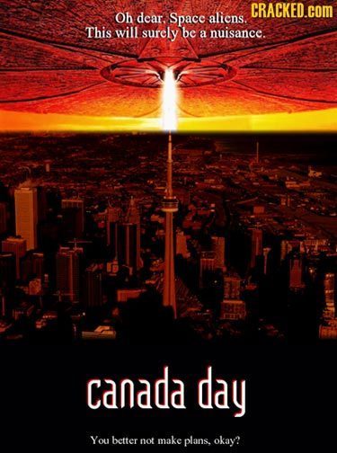 CRACKED.COM Oh dear. Space alicns. This will surely be a nuisance. a canada day You better not make plans, okay? 