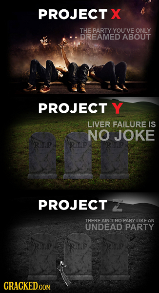 PROJECT X THE PARTY YOU'VE ONLY DREAMED ABOUT PROJECT Y LIVER FAILURE IS NO JOKE RIP RNP PROJECT 2 THERE AIN'T NO PARY LIKE AN UNDEAD PARTY RIP RIP RI