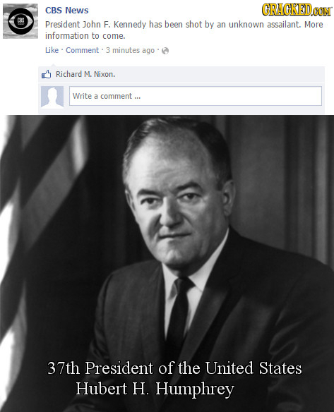 CBS News GRAGKEDa CONT President John F. Kennedy has been shot by an unknown assailant. More information to come. Like Comment 3 minutes ago Richard M