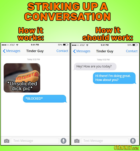 STRIKING UP A CONVERSATION How it How it works: should work: AT&T 9:41 PM 50% AT&T 9:41 PM 50% Messages Tinder Guy Contact Messages Tinder Guy Contact