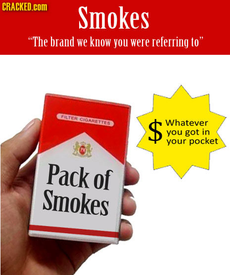 CRACKED.COM Smokes The brand we know you were referring to FILTR CIGARETTEN $ Whatever you got in your pocket Pack of Smokes