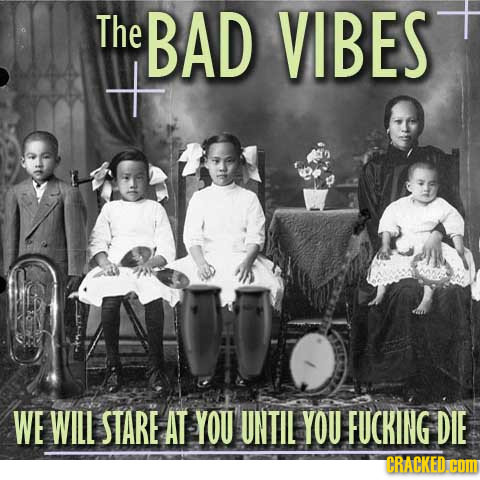 The BAD VIBES WE WILL STARE AT YOU UNTIL YOU FUCKING DIE CRACKED. CON