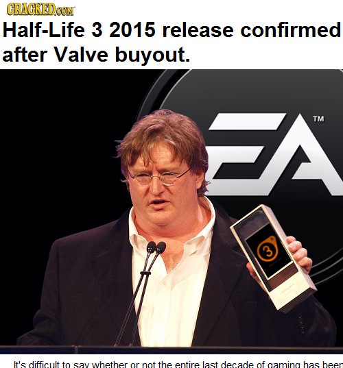 CRACKED CON Half-Life 3 2015 release confirmed after Valve buyout. CA TM It's difficult to SAV whether or not the entire last decade of gaming has bee