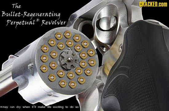 The CRACKED.cOM Bullet-Regenerating Perpetual Revolver amaY run dry when it'll make life exciting to do sO