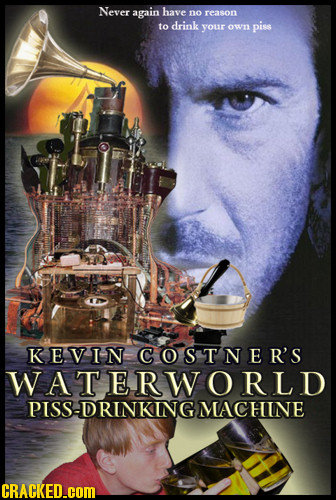 Never again have no reason to drink your own piss KEVIN COSTNER'S WATERWORLD PISS-DRINKINNG MACHINE CRACKED.coM