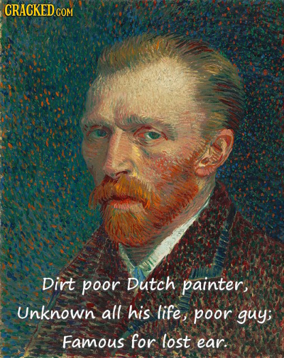 CRACKEDcO COM Dirt poor Dutch painter, Unknown all his life, poor guy; Famous for lost ear.