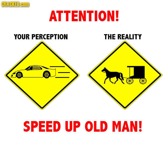 CRACKED COM ATTENTION! YOUR PERCEPTION THE REALITY SPEED UP OLD MAN! 