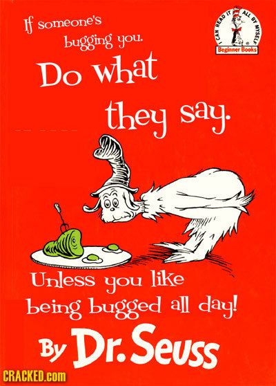 ALL If someone's y EAD bugging you. be C Beginner Books Do what they say. Unless you like being bugged all day! fe r.Seuss By CRACKED.COM 