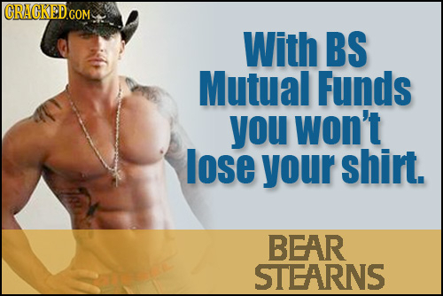 With BS Mutual Funds you won't lose your shirt. BEAR STEARNS
