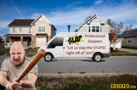 Professional SLAP Slappers Let us slap the STUPID right off of 'eml? CRACKED.COM 
