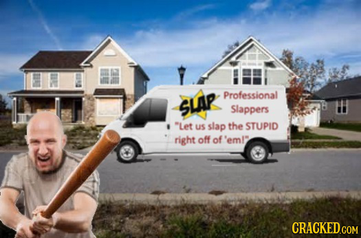 Professional SLAP Slappers Let us slap the STUPID right off of 'eml? CRACKED.COM