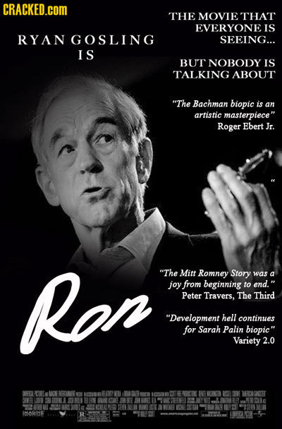 CRACKED.COM THE MOVIETHAT EVERYONE IS RYAN GOSLING SEEING... IS BUT NOBODY IS TALKING ABOUT The Bachman biopic is an artistic masterpiece Roger Eber