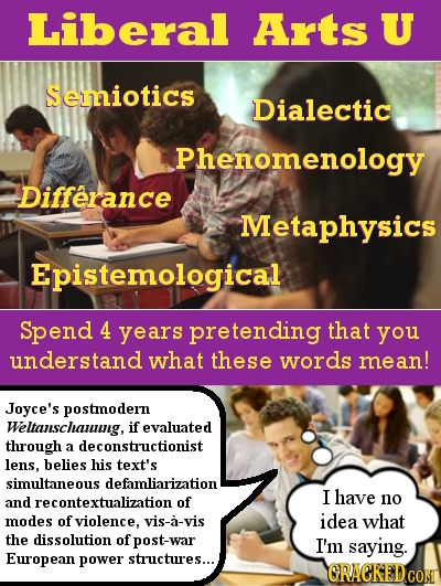 Liberal Arts U Semiotics Dialectic Phenomenology Differance Metaphysics Epistemological Spend 4 years pretending that you understand what these words