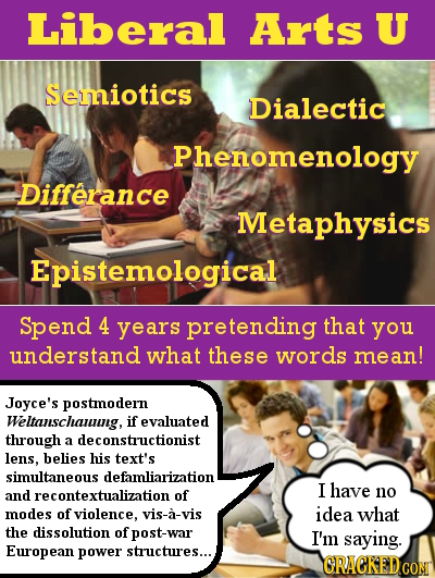 Liberal Arts U Semiotics Dialectic Phenomenology Differance Metaphysics Epistemological Spend 4 years pretending that you understand what these words 