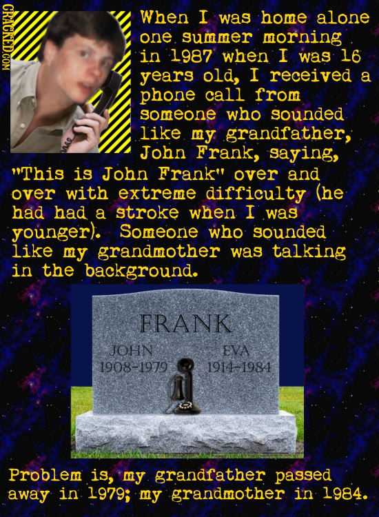CRACKED.COM When I was home alone one summer morning in 1987 when I was 16 years old, I received a phone call from someone who sounded like my .grandf