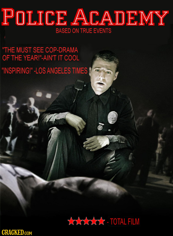 POLICE ACADEMY BASED ON TRUE EVENTS THE MUST SEE COP-DRAMA OF THE YEAR!'-AIN'T IT COOL INSPIRING! -LOS ANGELES TIMES TOTAL FILM