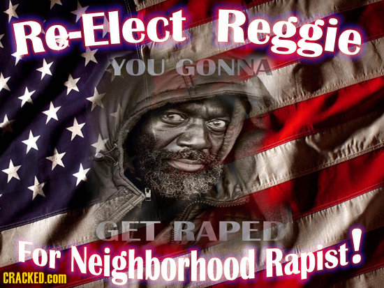 Re-Elect Reggie YOU GONNA GET RAPED For Neighborhood Rapist! CRACKED.cOM