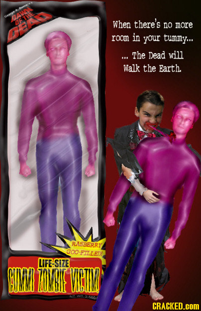 TAWD When there's no more room in your tummy... ... The Dead will Walk the Earth. RASBERRY GOO-FILLED! LIFE-SIZE M OMHIE WOTM ea CRACKED.coM