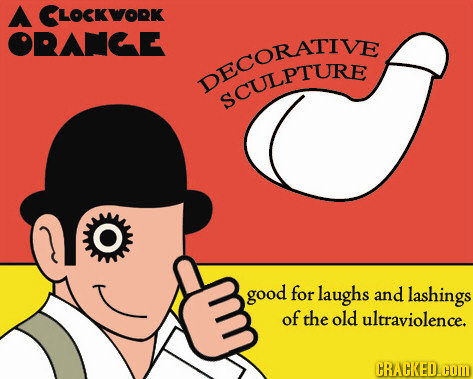 A CLocKWORK ORAMCE DECULPTURE SCULPTURE O good for laughs and lashings of the old ultraviolence. CRACKED HOM