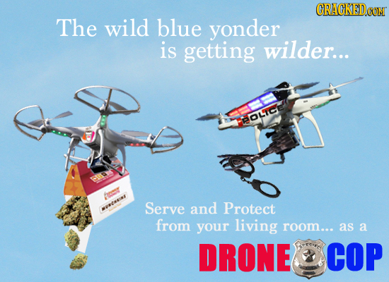 CRAGKEDCOM The wild blue yonder is getting wilder... BOLIC A Serve and Protect aees from your living room... as a DRONE COP
