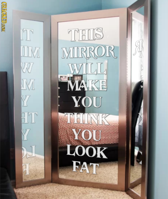 CRACKEDOON IT THIS IM MIRROR W WILL M MAKE Y YOU HT THINK Y YOU LOOK H FAT 