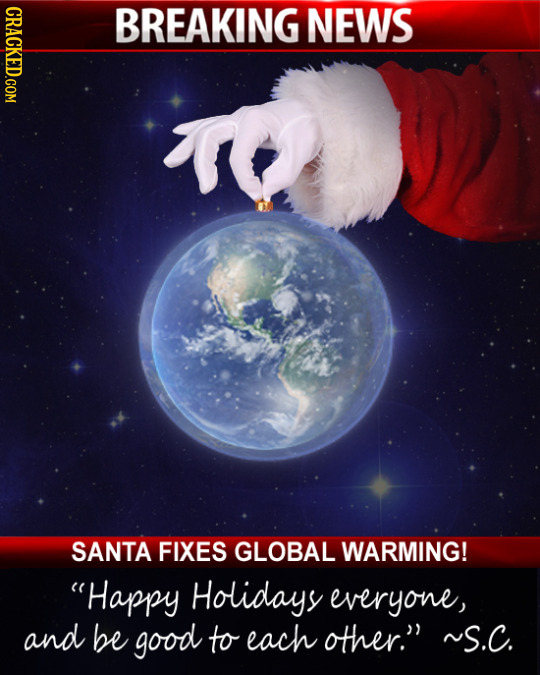 BREAKING NEWS SANTA FIXES GLOBAL WARMING! Happy Holidays everyone, and be good to each other. ~S.C. 