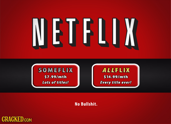 NETFLIX SOMEFLIX ALLFLIX $7.99/mth $14.99/mth Lots of titles! Every title ever! No Bullshit.