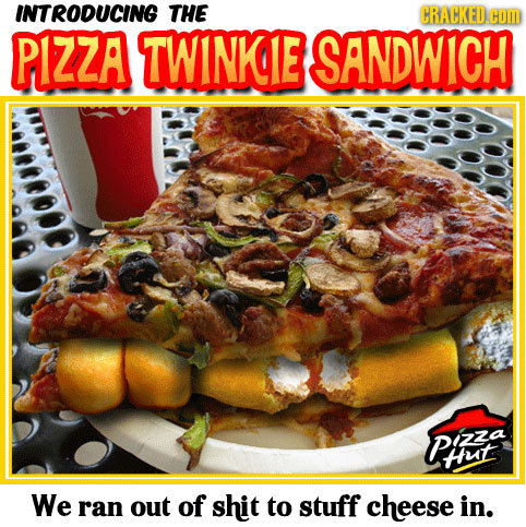 INTRODUCING THE CRACKED.C HOM P1ZZA TWINKGE SANDWICH PIZZA Hut We ran out of shit to stuff cheese in.