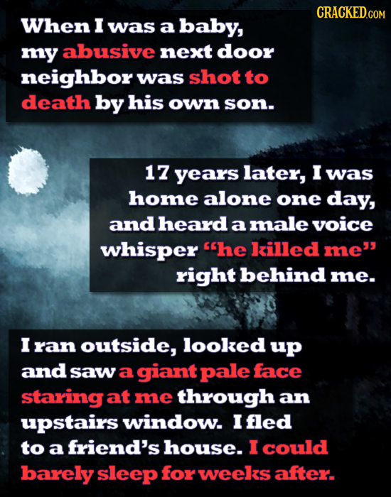 When I was a baby, my abusive next door neighbor was shot to death by his own son. 17 years later, I was home alone one day, and heard a male voice wh