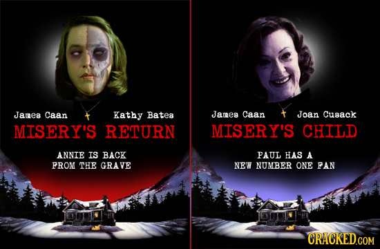 James Caan Kathy Batea James Caan Joan Cusack MISERY'S RETURN MISERY'S CHILD ANNIE IS BACK PAUL HAS A FROM THE GRAVE NEW NUMBER ONE FAN CRACKED.COM