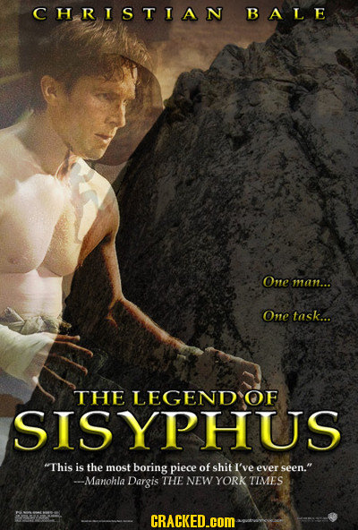 CHRISTIAN BALE One man... One task... THE LEGEND OF SISYPHUS This is the most boring piece of shit I've ever seen. --Manohla Dargis THE NEW YORK TIM
