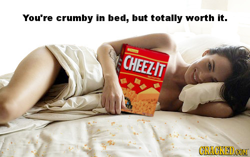 You're crumby in bed, but totally worth it. CHEEZT