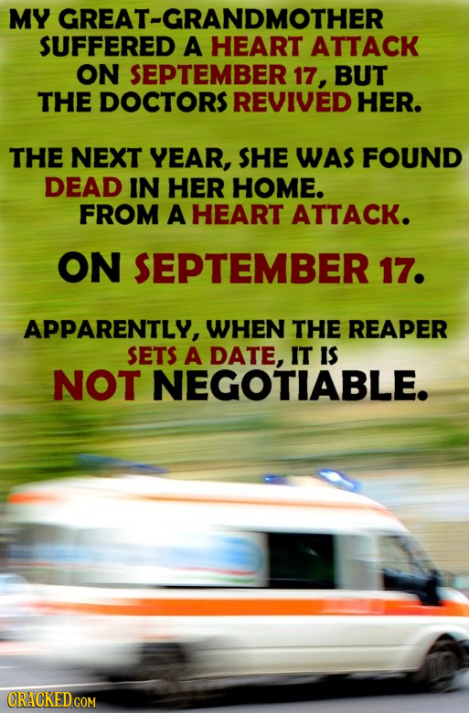 MY GREAT-GRANDMOTHER SUFFERED A HEART ATTACK ON SEPTEMBER 17, BUT THE DOCTORS REVIVED HER. THE NEXT YEAR, SHE WAS FOUND DEAD IN HER HOME. FROM A HEART