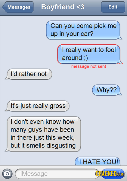 Messages Boyfriend <3 Edit Can you come pick me up in your car? I really want to fool around ;) message not sent I'd rather not Why?? It's just really