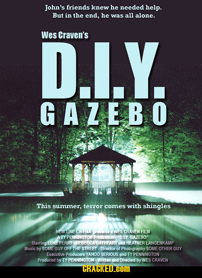 John's friends knew he needed help. But in the end, he was all alone. Wes D.L.Y. Craven's GAZEBO This summer, terror comes with shingles NW LINE CNEL