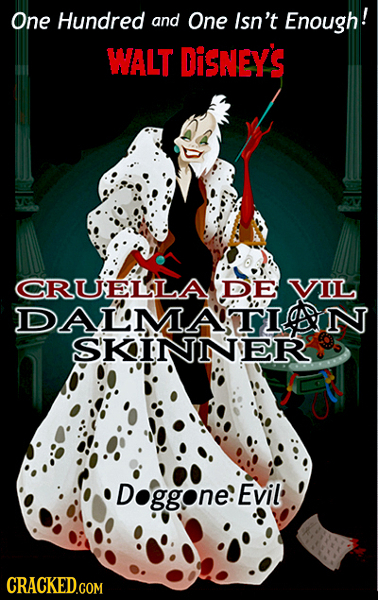 One Hundred and One Isn't Enough! WALT DiSNEY'S CRUELLA IDE VIL DALMATI N SKINNER Doggone: Evil CRACKED.COM