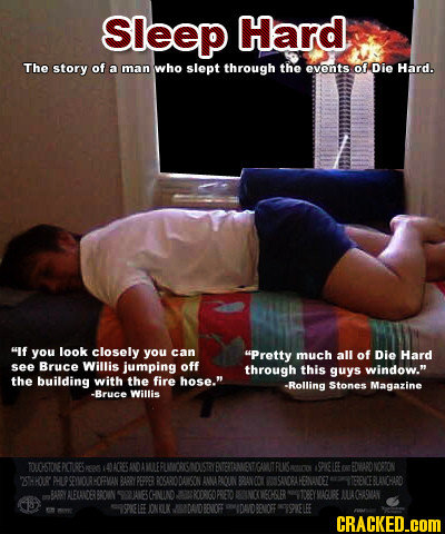 Sleep Hard The story of a man who slept through the events of Die Hard. If you look closely you can Pretty much all of Die Hard see Bruce Willis jum