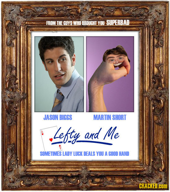 FROM THE GUYS WHO BROUGHT YOU SUPERBAD JASON BIGGS MARTIN SHORT Lefty and Me SOMETIMES LADY LUCK DEALS YOU A GOOD HAND CRACKED.COM