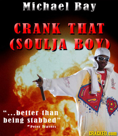 Michael Bay CRANK THAT (SOULJA BOY B ...better than being Stabbed -Peter Travers CRACKED.COM