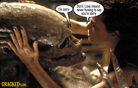 Don't. Love means I'm sorry never having to say you're sorry