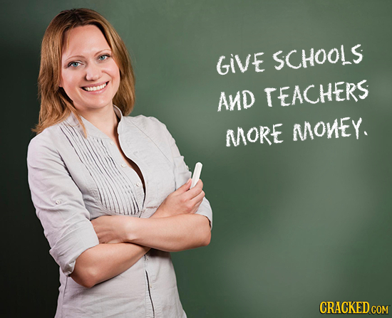 GIVE SCHOOLS AND TEACHERS MORE MONEY. CRACKED COM