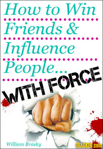 How to Win Friends & Influence People... WITHFORCE William Brasky CRACKED.cOM 