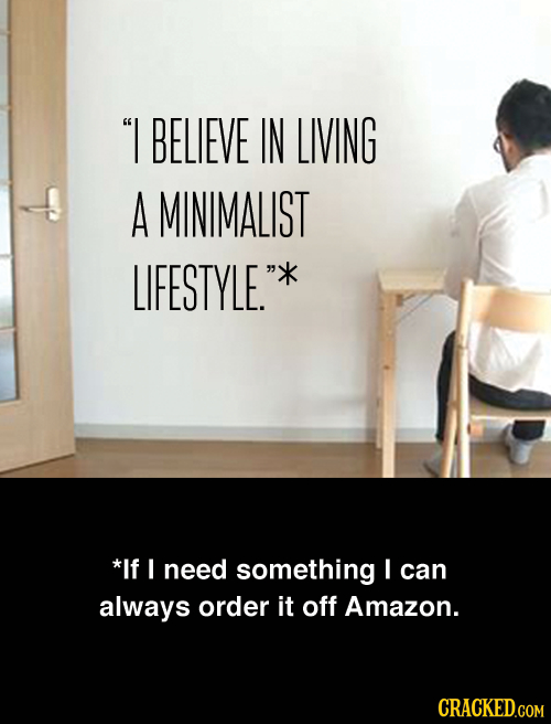 I BELIEVE IN LIVING A MINIMALIST LIFESTYLE. *If I need something I can always order it off Amazon.