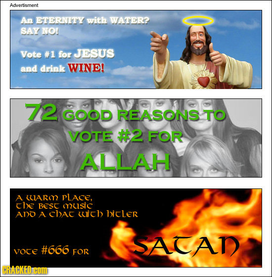 Advertisment An ETERNITY with WATER? SAY NO! Vote #1 for JESUS and drink WINE! 72 GOOD REASONS TO VOTE #2 FOR ALLAH A UAR PLACE, che Best music ANO A